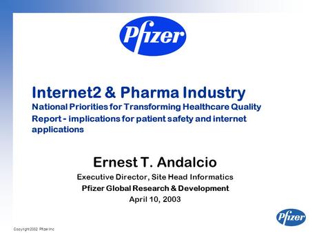 Copyright 2002 Pfizer Inc Internet2 & Pharma Industry National Priorities for Transforming Healthcare Quality Report - implications for patient safety.