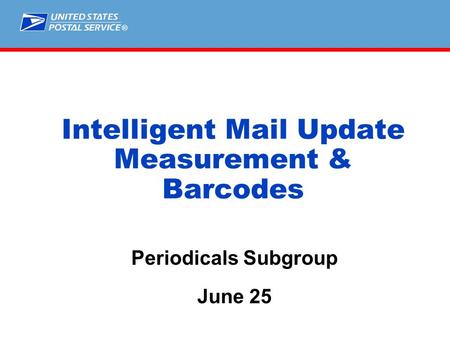 ® Intelligent Mail Update Measurement & Barcodes Periodicals Subgroup June 25.