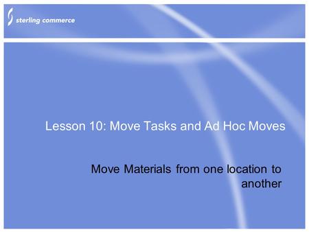 Lesson 10: Move Tasks and Ad Hoc Moves Move Materials from one location to another.