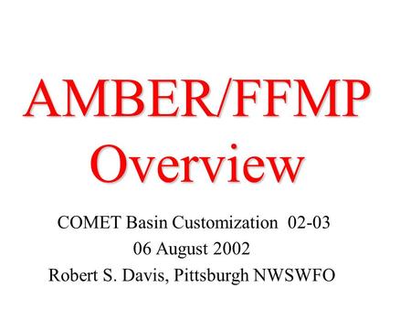 AMBER/FFMP Overview COMET Basin Customization 02-03 06 August 2002 Robert S. Davis, Pittsburgh NWSWFO.