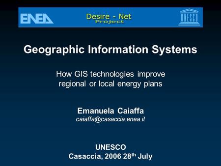 Geographic Information Systems How GIS technologies improve regional or local energy plans Emanuela Caiaffa UNESCO Casaccia, 2006.