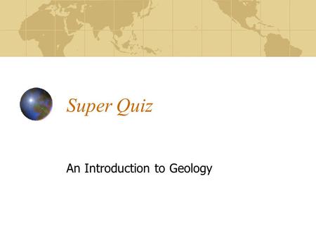 Super Quiz An Introduction to Geology. Introduction The study of geology makes it possible to reconstruct much of the planet’s physical history as well.