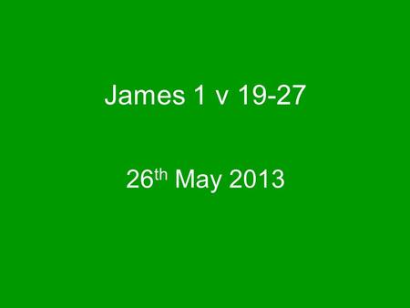 26 th May 2013 James 1 v 19-27. Everyone must be: Quick to listen Slow to speak Slow to get angry.