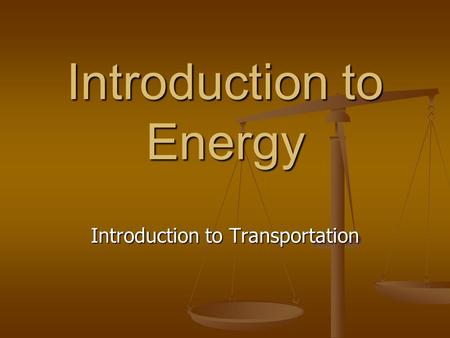 Introduction to Energy Introduction to Transportation.