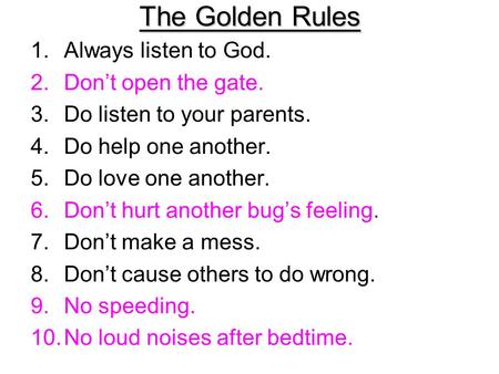 The Golden Rules 1.Always listen to God. 2.Don’t open the gate. 3.Do listen to your parents. 4.Do help one another. 5.Do love one another. 6.Don’t hurt.