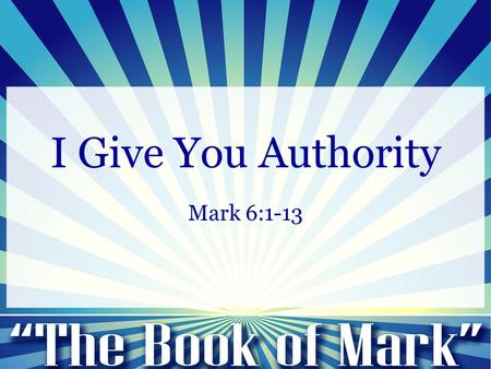 I Give You Authority Mark 6:1-13. 1 Jesus left that part of the country and returned with his disciples to Nazareth, his hometown. 2 The next Sabbath.