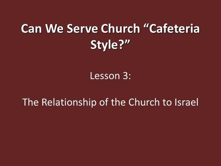 Can We Serve Church “Cafeteria Style?” Lesson 3: The Relationship of the Church to Israel.