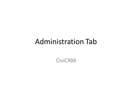 Administration Tab CiviCRM. Data Organization in CiviCRM: Building Blocks Contacts Reports Mail Tags Activities Contribe Member Events and Event Attendences.