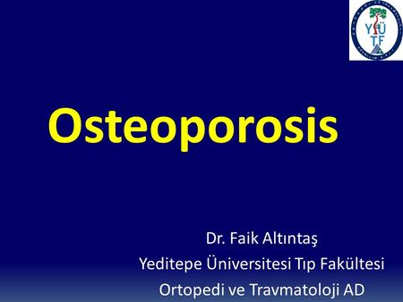 Osteoporosis Dr. Faik Altıntaş Yeditepe Üniversitesi Tıp Fakültesi