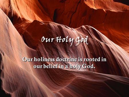 Our Holy God Our holiness doctrine is rooted in our belief in a holy God.