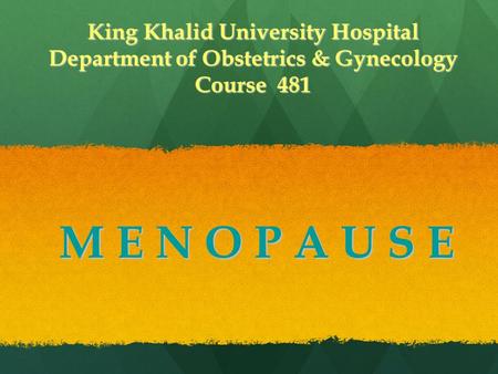 M E N O P A U S E King Khalid University Hospital Department of Obstetrics & Gynecology Course 481.
