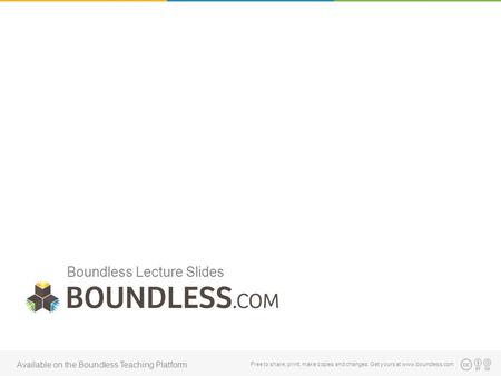 Boundless Lecture Slides Free to share, print, make copies and changes. Get yours at www.boundless.com Available on the Boundless Teaching Platform.