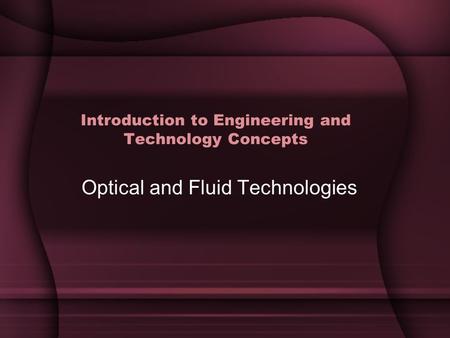 Introduction to Engineering and Technology Concepts Optical and Fluid Technologies.