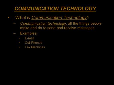 COMMUNICATION TECHNOLOGY What is Communication Technology ? –Communication technology: all the things people make and do to send and receive messages.