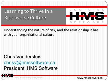 © 2007 Heuristic Management Systems Inc.  Learning to Thrive in a Risk-averse Culture Chris Vandersluis President,