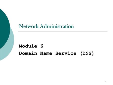 1 Network Administration Module 6 Domain Name Service (DNS)