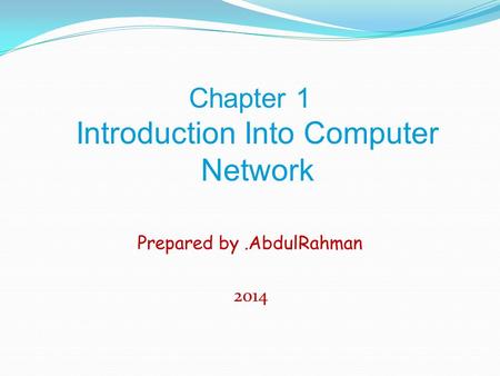 Chapter 1 Introduction Into Computer Network Prepared by.AbdulRahman 2014.