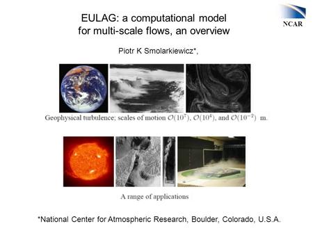 NCAR EULAG: a computational model for multi-scale flows, an overview *National Center for Atmospheric Research, Boulder, Colorado, U.S.A. Piotr K Smolarkiewicz*,