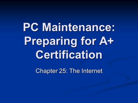 PC Maintenance: Preparing for A+ Certification Chapter 25: The Internet.