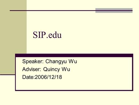 SIP.edu Speaker: Changyu Wu Adviser: Quincy Wu Date:2006/12/18.