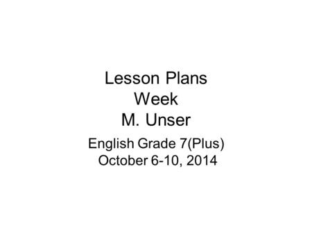 Lesson Plans Week M. Unser English Grade 7(Plus) October 6-10, 2014.