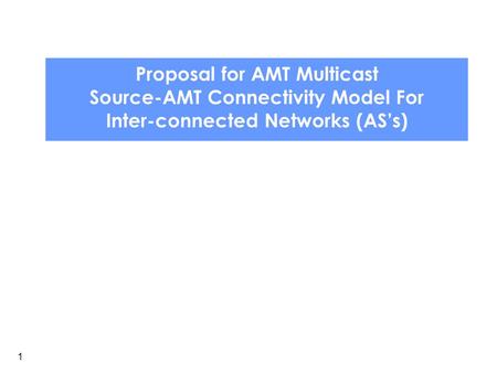 Inter-domain AMT Multicast Use Case Discussion Proposal for AMT Multicast Source-AMT Connectivity Model For Inter-connected Networks (AS’s) 1.
