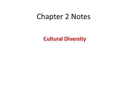 Chapter 2 Notes Cultural Diversity. Culture ALL the shared products of human groups – both physical and the beliefs, values, and behaviors shared by a.