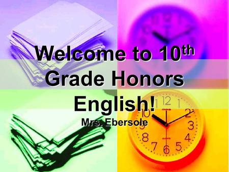 Welcome to 10 th Grade Honors English! Mrs. Ebersole.