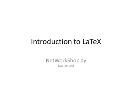 Introduction to LaTeX NetWorkShop by Daniel Göhl.