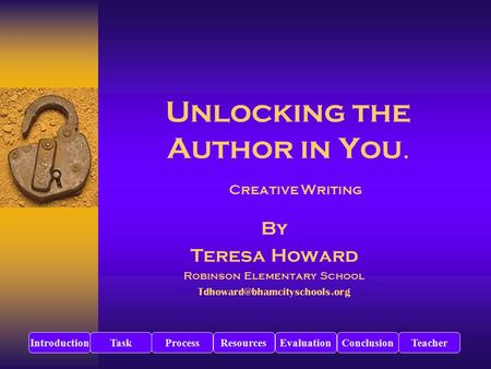 Unlocking the Author in You. Creative Writing By Teresa Howard Robinson Elementary School IntroductionTaskProcessResourcesEvaluationConclusionTeacher.