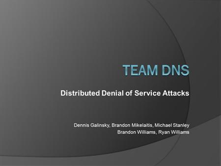 Distributed Denial of Service Attacks Dennis Galinsky, Brandon Mikelaitis, Michael Stanley Brandon Williams, Ryan Williams.