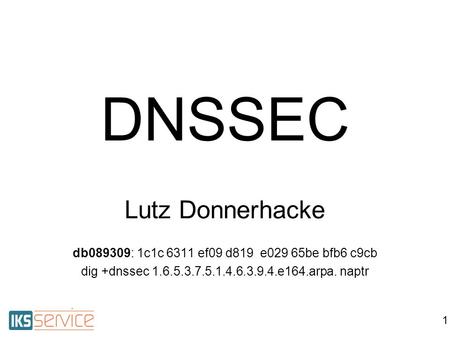 1 DNSSEC Lutz Donnerhacke db089309: 1c1c 6311 ef09 d819 e029 65be bfb6 c9cb dig +dnssec 1.6.5.3.7.5.1.4.6.3.9.4.e164.arpa. naptr.