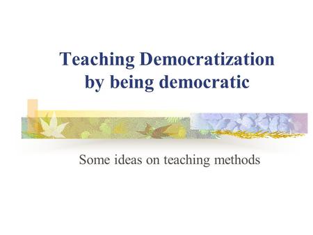 Teaching Democratization by being democratic Some ideas on teaching methods.