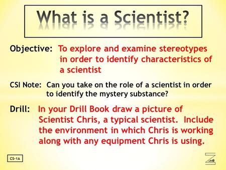 Oneone CS-1A Objective: To explore and examine stereotypes in order to identify characteristics of a scientist CSI Note: Can you take on the role of a.