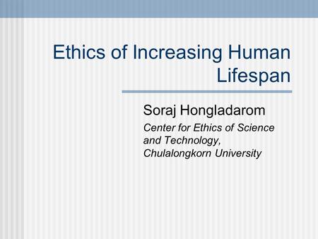 Ethics of Increasing Human Lifespan Soraj Hongladarom Center for Ethics of Science and Technology, Chulalongkorn University.