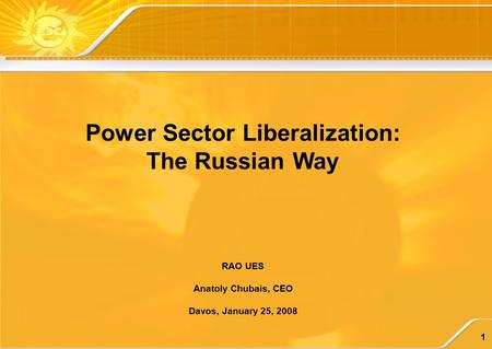 1 RAO UES Anatoly Chubais, CEO Davos, January 25, 2008 Power Sector Liberalization: The Russian Way.