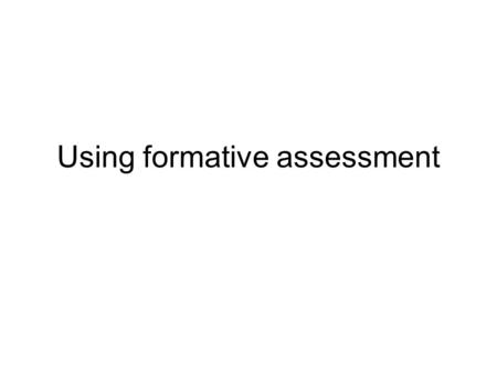 Using formative assessment. Aims of the session This session is intended to help us to consider: the reasons for assessment; the differences between formative.