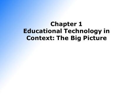 Chapter 1 Educational Technology in Context: The Big Picture