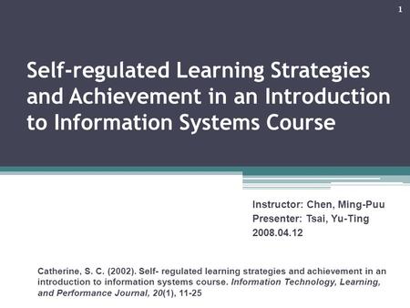 1 Self-regulated Learning Strategies and Achievement in an Introduction to Information Systems Course Catherine, S. C. (2002). Self- regulated learning.