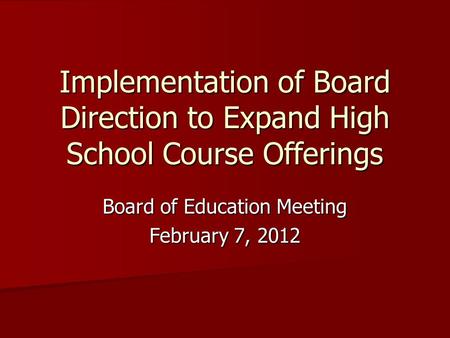 Implementation of Board Direction to Expand High School Course Offerings Board of Education Meeting February 7, 2012.