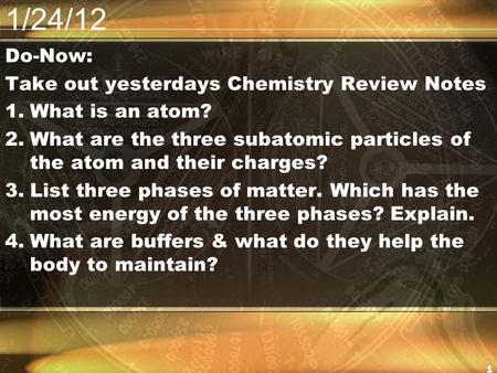 1/24/12 Do-Now: Take out yesterdays Chemistry Review Notes 1.What is an atom? 2.What are the three subatomic particles of the atom and their charges? 3.List.