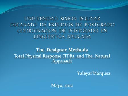 The Designer Methods Total Physical Response (TPR) and The Natural Approach Yuleyzi Márquez Mayo, 2012.