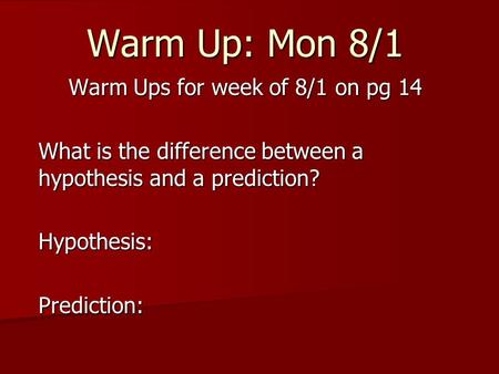 Warm Up: Mon 8/1 Warm Ups for week of 8/1 on pg 14 What is the difference between a hypothesis and a prediction? Hypothesis:Prediction: