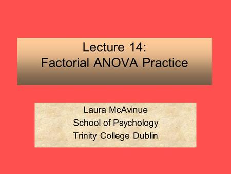 Lecture 14: Factorial ANOVA Practice Laura McAvinue School of Psychology Trinity College Dublin.