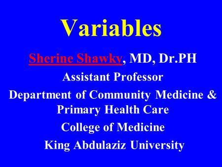 Variables Sherine ShawkySherine Shawky, MD, Dr.PH Assistant Professor Department of Community Medicine & Primary Health Care College of Medicine King Abdulaziz.