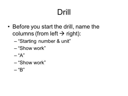 Drill Before you start the drill, name the columns (from left  right): –“Starting number & unit” –“Show work” –“A” –“Show work” –“B”