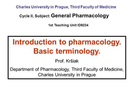Introduction to pharmacology. Basic terminology. Prof. Kršiak Department of Pharmacology, Third Faculty of Medicine, Charles University in Prague Cycle.