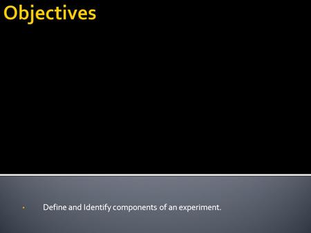Define and Identify components of an experiment..
