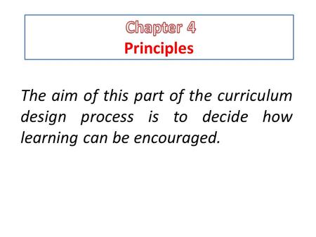 Chapter 4 Principles The aim of this part of the curriculum design process is to decide how learning can be encouraged.