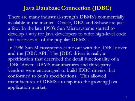 1 Java Database Connection (JDBC) There are many industrial-strength DBMS's commercially available in the market. Oracle, DB2, and Sybase are just a few.